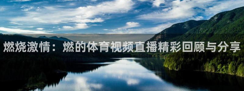 nba直播玩球：燃烧激情：燃的体育视频直播精彩回顾与分享