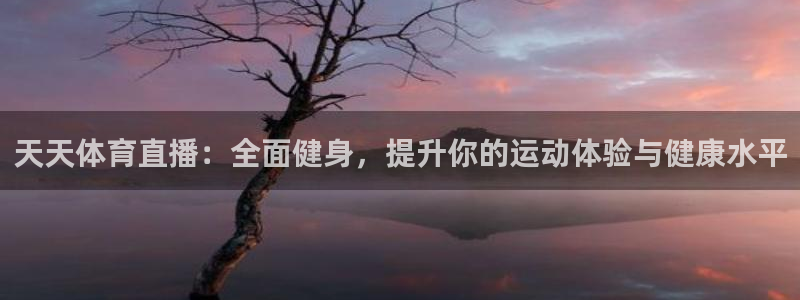 玩球直播app最新版本下载：天天体育直播：全面健身，提升你的运动体验与健康水平